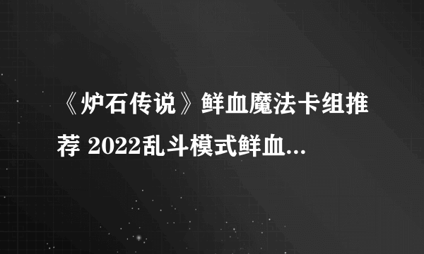 《炉石传说》鲜血魔法卡组推荐 2022乱斗模式鲜血魔法攻略