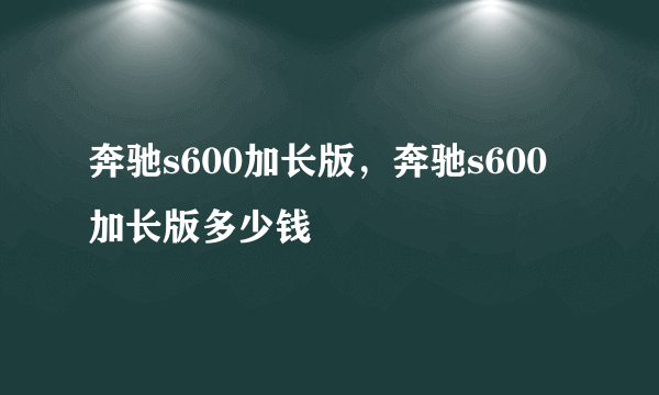 奔驰s600加长版，奔驰s600加长版多少钱