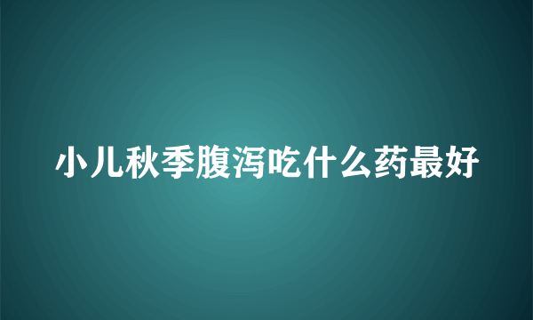 小儿秋季腹泻吃什么药最好