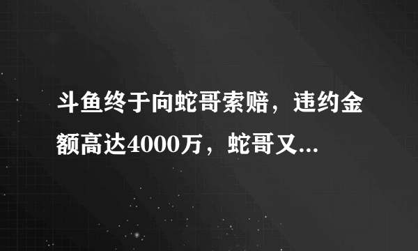 斗鱼终于向蛇哥索赔，违约金额高达4000万，蛇哥又将如何对待？