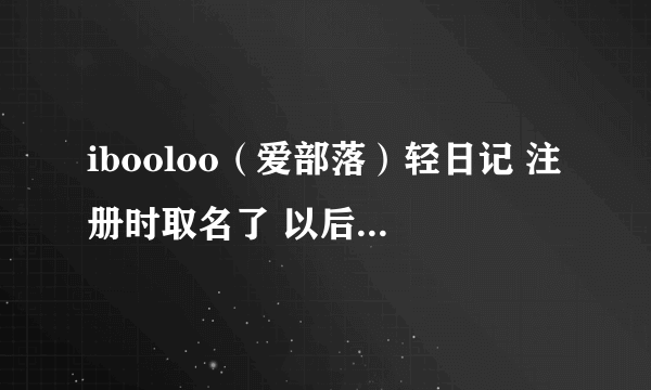 ibooloo（爱部落）轻日记 注册时取名了 以后还可以改名吗？