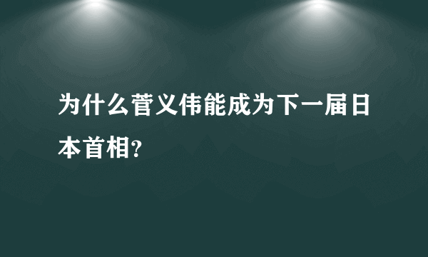 为什么菅义伟能成为下一届日本首相？