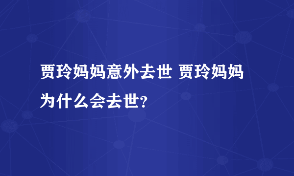 贾玲妈妈意外去世 贾玲妈妈为什么会去世？