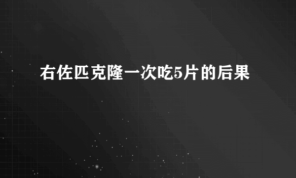 右佐匹克隆一次吃5片的后果