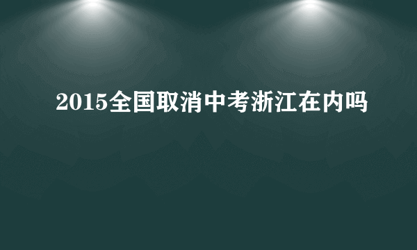 2015全国取消中考浙江在内吗