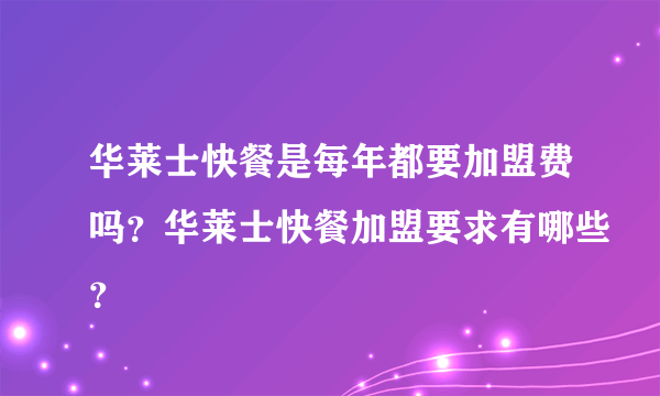 华莱士快餐是每年都要加盟费吗？华莱士快餐加盟要求有哪些？