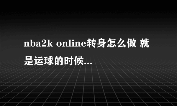 nba2k online转身怎么做 就是运球的时候转身 还可以接着运球的那种 见很多人用了