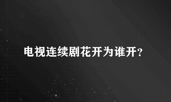 电视连续剧花开为谁开？