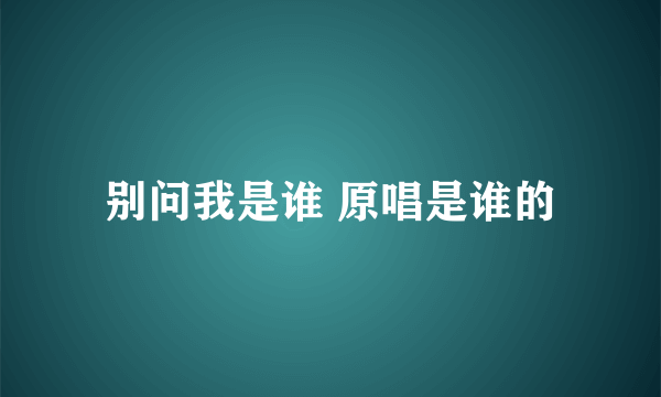 别问我是谁 原唱是谁的