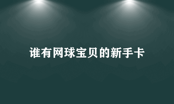 谁有网球宝贝的新手卡