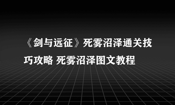 《剑与远征》死雾沼泽通关技巧攻略 死雾沼泽图文教程