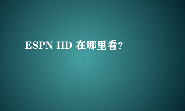 ESPN HD 在哪里看？