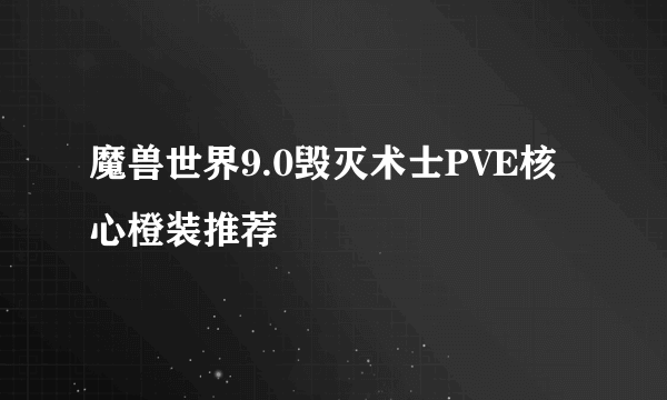 魔兽世界9.0毁灭术士PVE核心橙装推荐