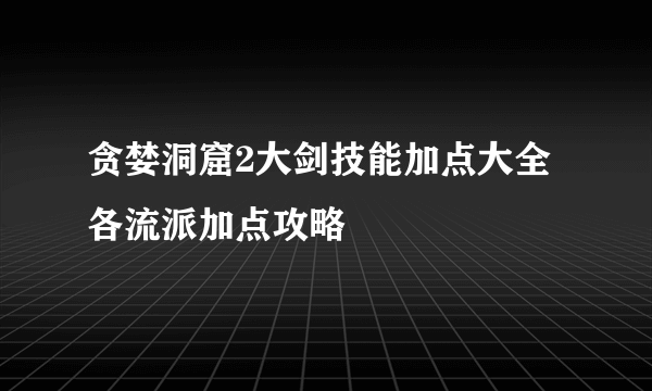 贪婪洞窟2大剑技能加点大全 各流派加点攻略