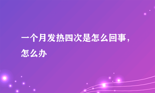 一个月发热四次是怎么回事，怎么办