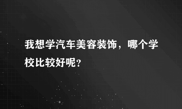 我想学汽车美容装饰，哪个学校比较好呢？