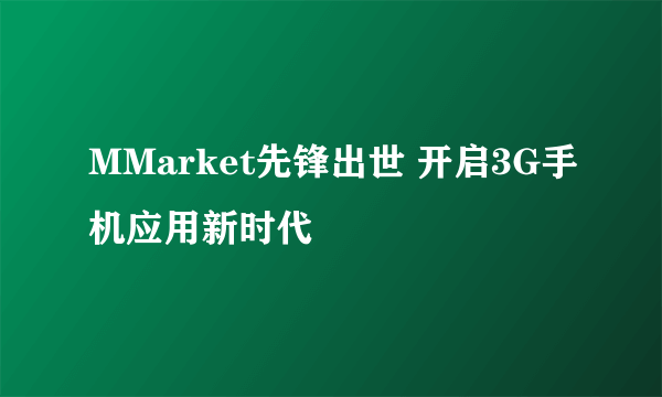 MMarket先锋出世 开启3G手机应用新时代