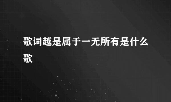 歌词越是属于一无所有是什么歌