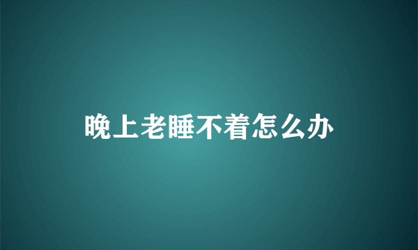 晚上老睡不着怎么办