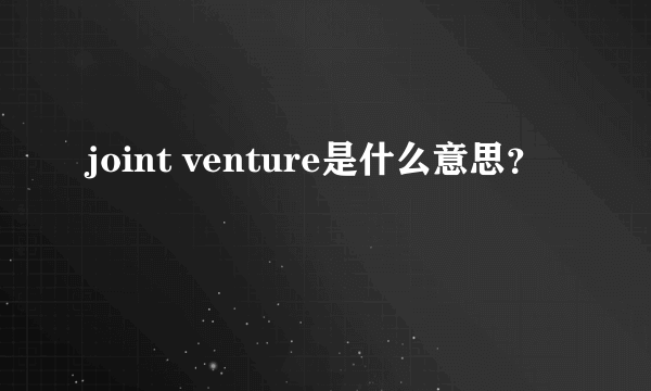 joint venture是什么意思？