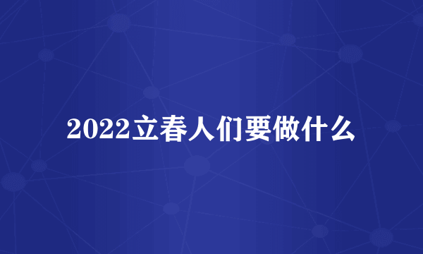 2022立春人们要做什么