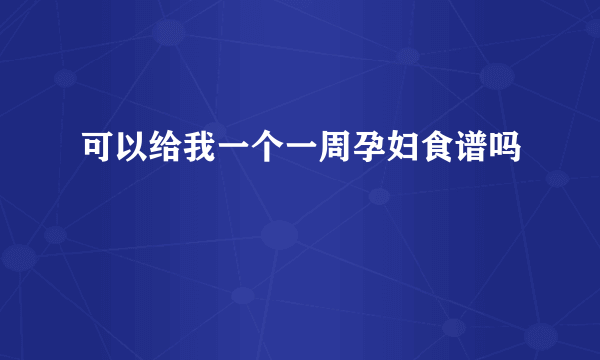 可以给我一个一周孕妇食谱吗