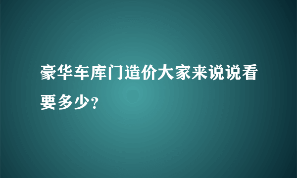 豪华车库门造价大家来说说看要多少？