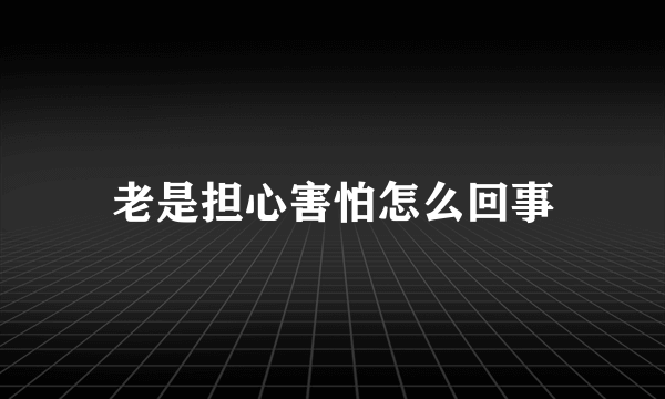 老是担心害怕怎么回事