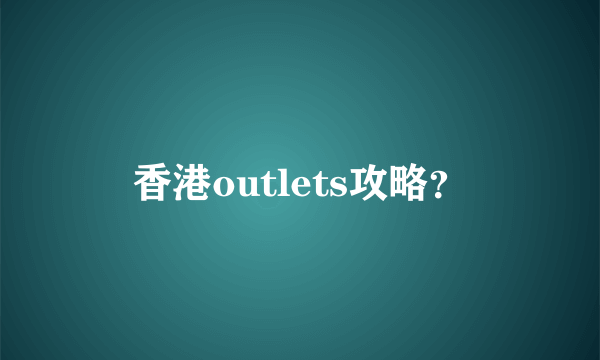 香港outlets攻略？