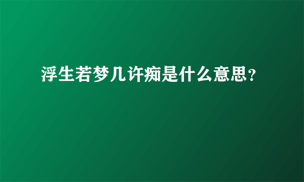 浮生若梦几许痴是什么意思？