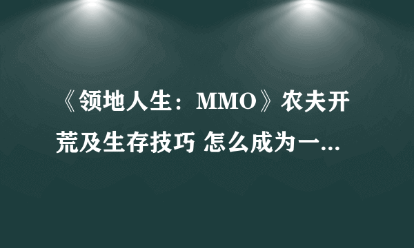 《领地人生：MMO》农夫开荒及生存技巧 怎么成为一个优秀农夫？