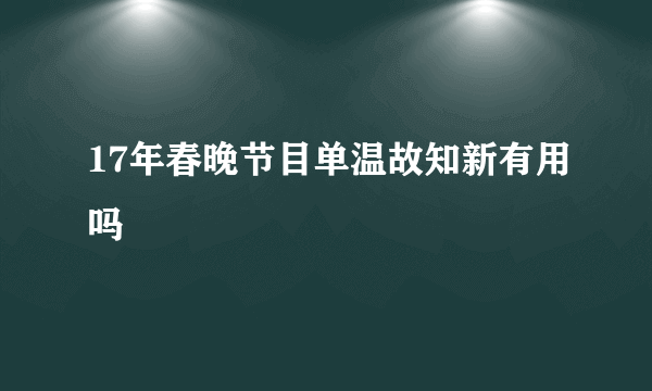 17年春晚节目单温故知新有用吗