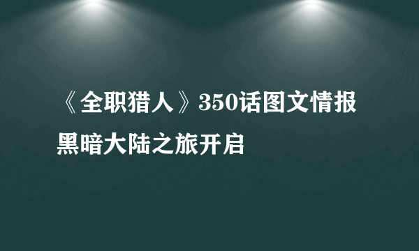 《全职猎人》350话图文情报 黑暗大陆之旅开启