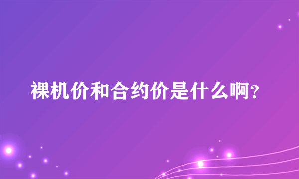 裸机价和合约价是什么啊？