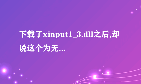 下载了xinput1_3.dll之后,却说这个为无效的Windows的映像,怎么处理?