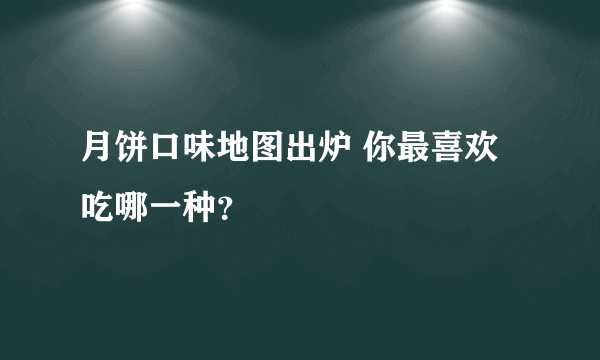 月饼口味地图出炉 你最喜欢吃哪一种？