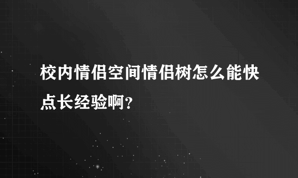 校内情侣空间情侣树怎么能快点长经验啊？