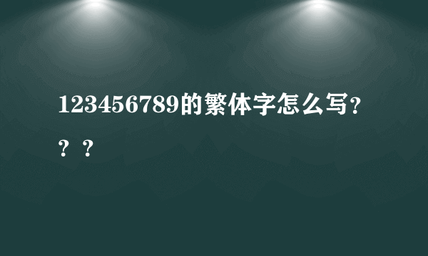 123456789的繁体字怎么写？？？