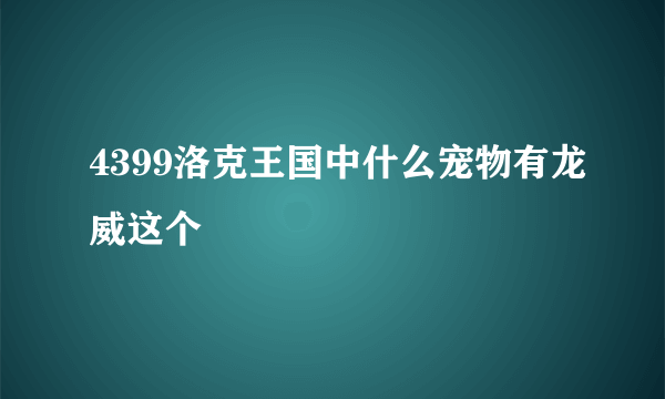 4399洛克王国中什么宠物有龙威这个