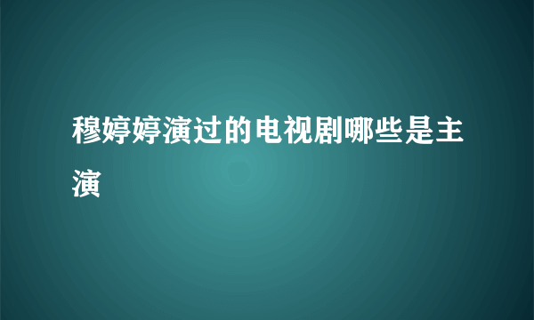 穆婷婷演过的电视剧哪些是主演