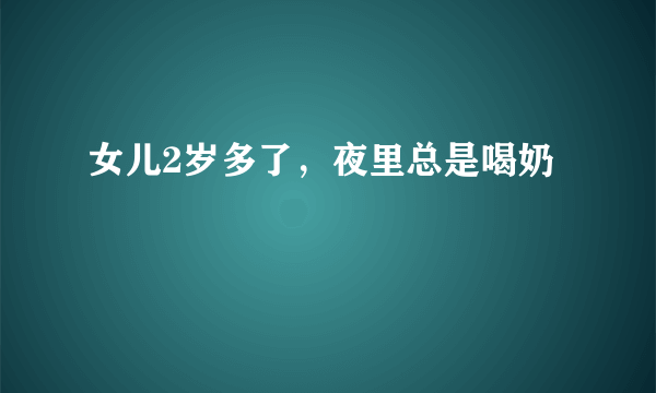 女儿2岁多了，夜里总是喝奶