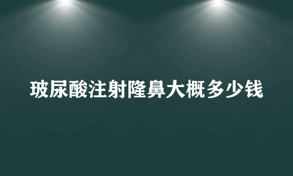 玻尿酸注射隆鼻大概多少钱