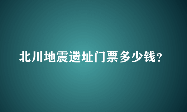 北川地震遗址门票多少钱？