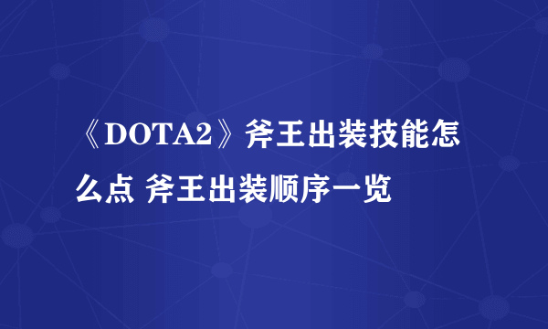 《DOTA2》斧王出装技能怎么点 斧王出装顺序一览