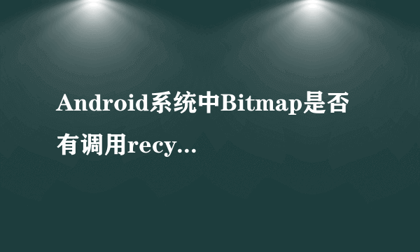 Android系统中Bitmap是否有调用recycle方法的必要性