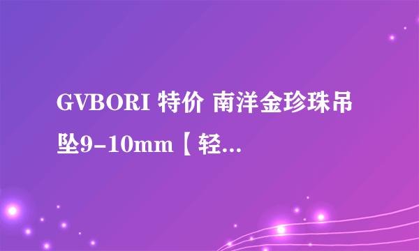 GVBORI 特价 南洋金珍珠吊坠9-10mm【轻舞飞扬】18K金钻石吊坠 好吗?