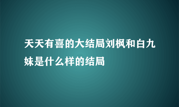 天天有喜的大结局刘枫和白九妹是什么样的结局