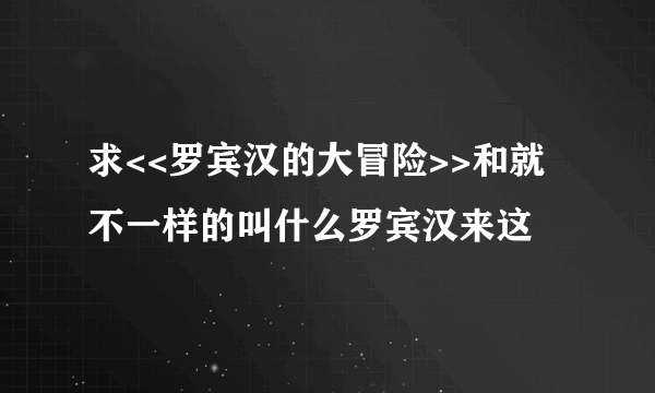 求<<罗宾汉的大冒险>>和就不一样的叫什么罗宾汉来这