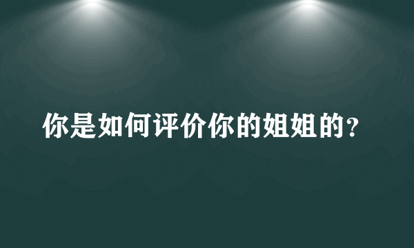 你是如何评价你的姐姐的？