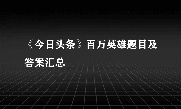 《今日头条》百万英雄题目及答案汇总